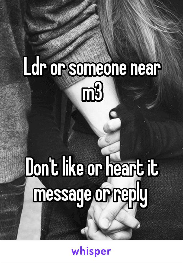 Ldr or someone near m3


Don't like or heart it message or reply 