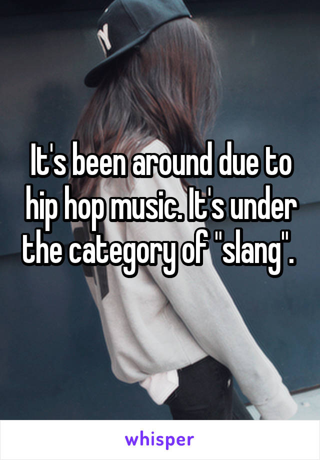 It's been around due to hip hop music. It's under the category of "slang". 
