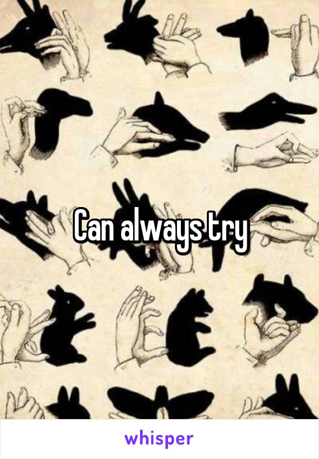 Can always try