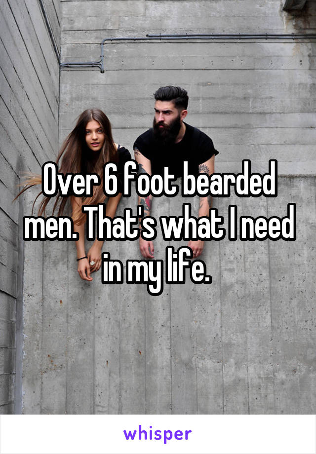 Over 6 foot bearded men. That's what I need in my life. 