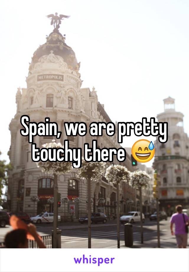 Spain, we are pretty touchy there 😅