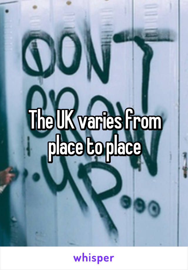 The UK varies from place to place