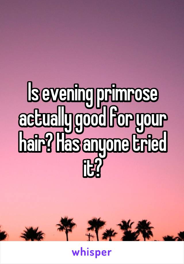 Is evening primrose actually good for your hair? Has anyone tried it?