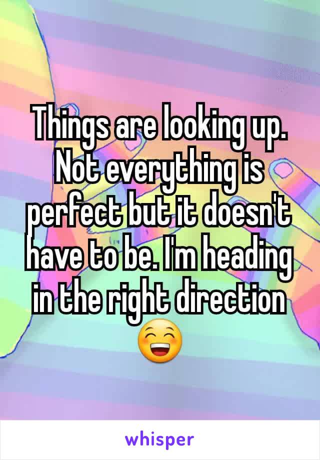 Things are looking up. Not everything is perfect but it doesn't have to be. I'm heading in the right direction 😁