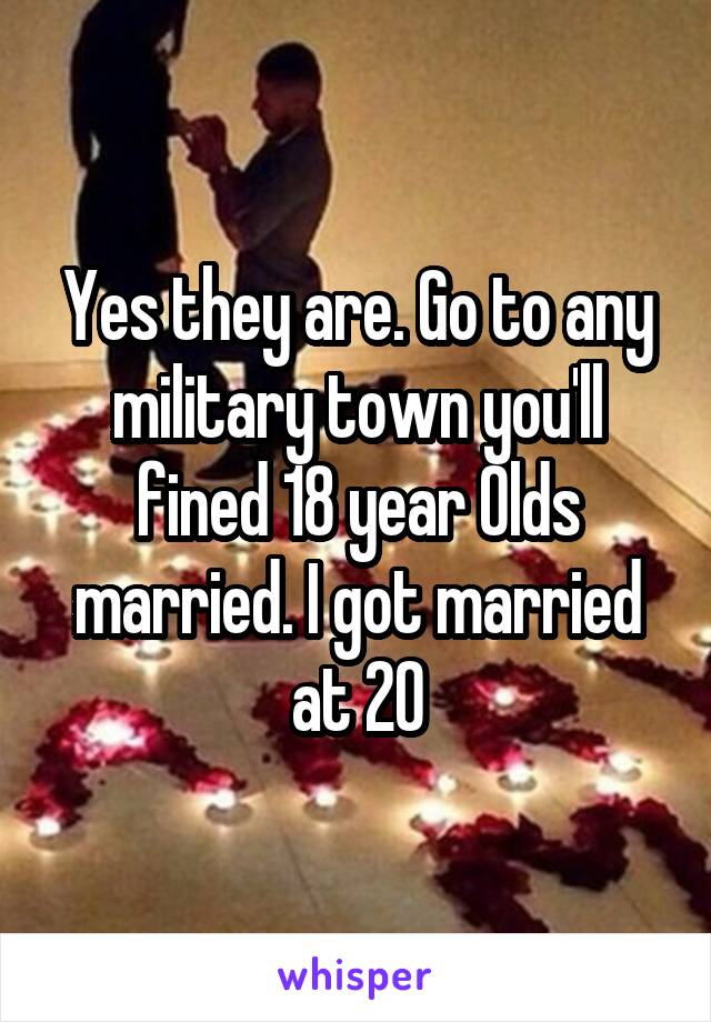 Yes they are. Go to any military town you'll fined 18 year Olds married. I got married at 20