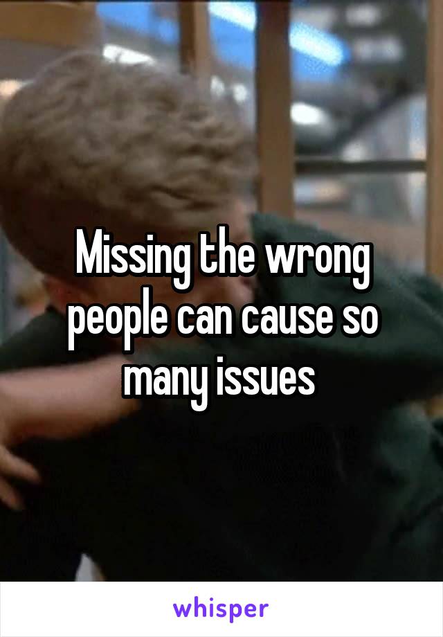 Missing the wrong people can cause so many issues 
