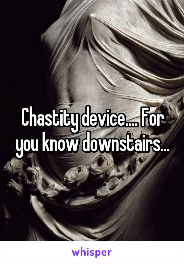 Chastity device.... For you know downstairs...