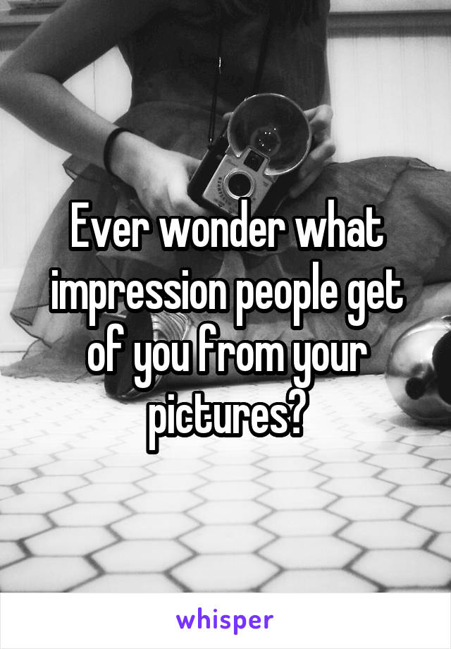 Ever wonder what impression people get of you from your pictures?