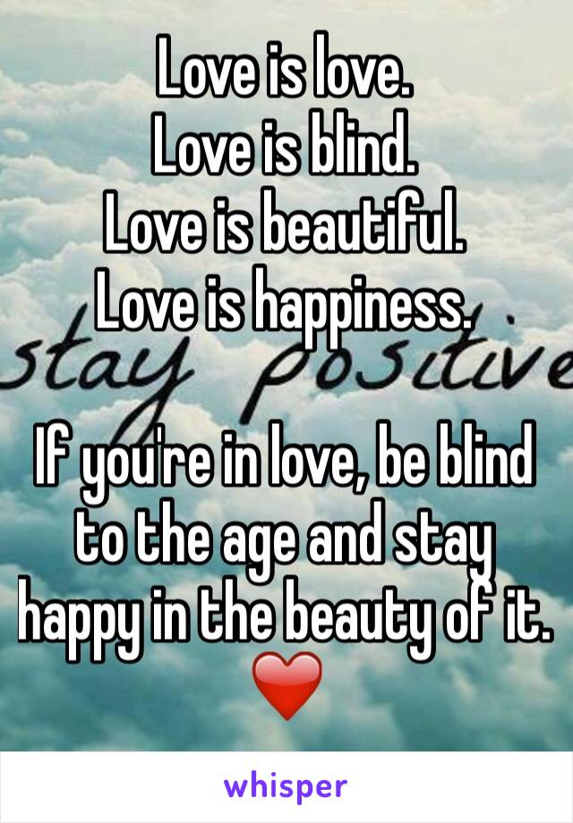 Love is love. 
Love is blind. 
Love is beautiful. 
Love is happiness. 

If you're in love, be blind to the age and stay happy in the beauty of it. 
❤️
