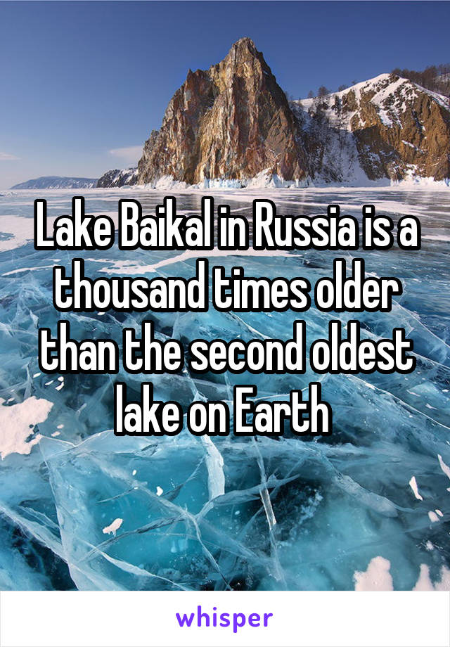 Lake Baikal in Russia is a thousand times older than the second oldest lake on Earth 