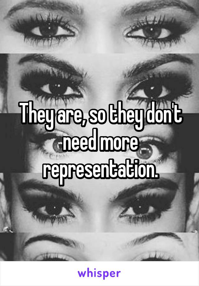 They are, so they don't need more representation.