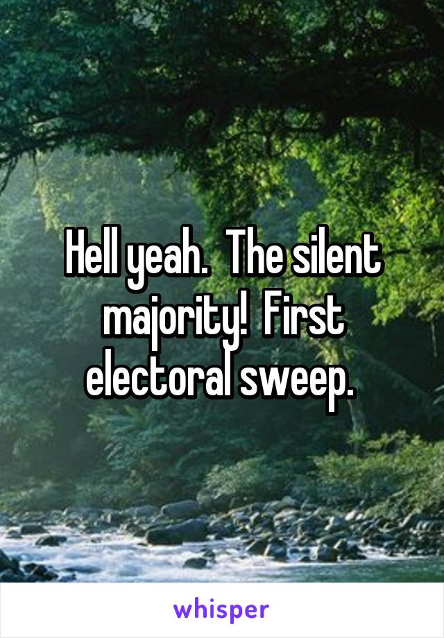 Hell yeah.  The silent majority!  First electoral sweep. 