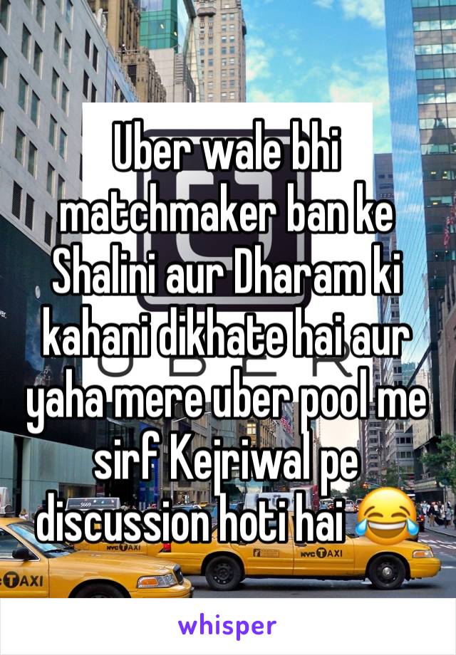 Uber wale bhi matchmaker ban ke Shalini aur Dharam ki kahani dikhate hai aur yaha mere uber pool me sirf Kejriwal pe discussion hoti hai 😂