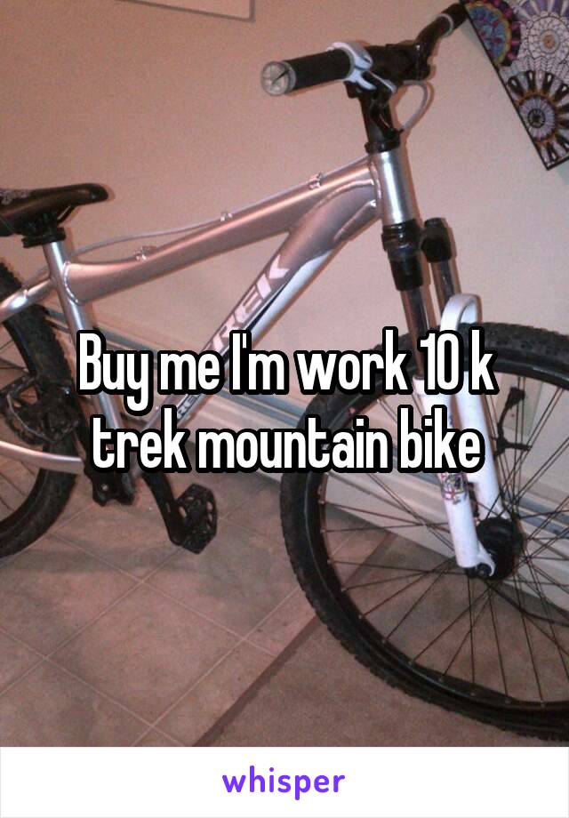 Buy me I'm work 10 k trek mountain bike