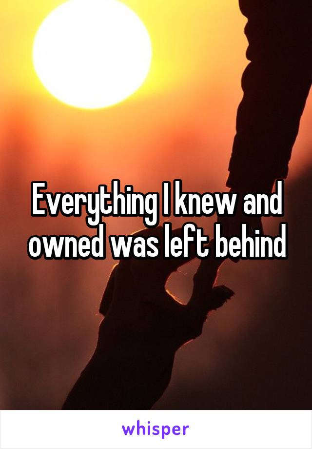 Everything I knew and owned was left behind