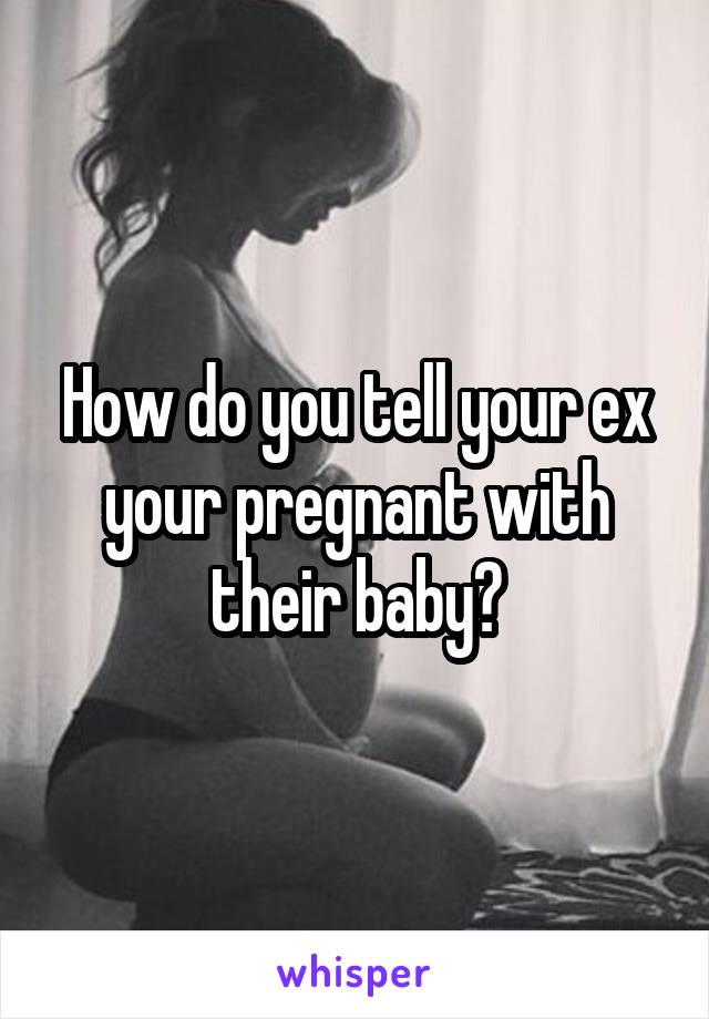 How do you tell your ex your pregnant with their baby?