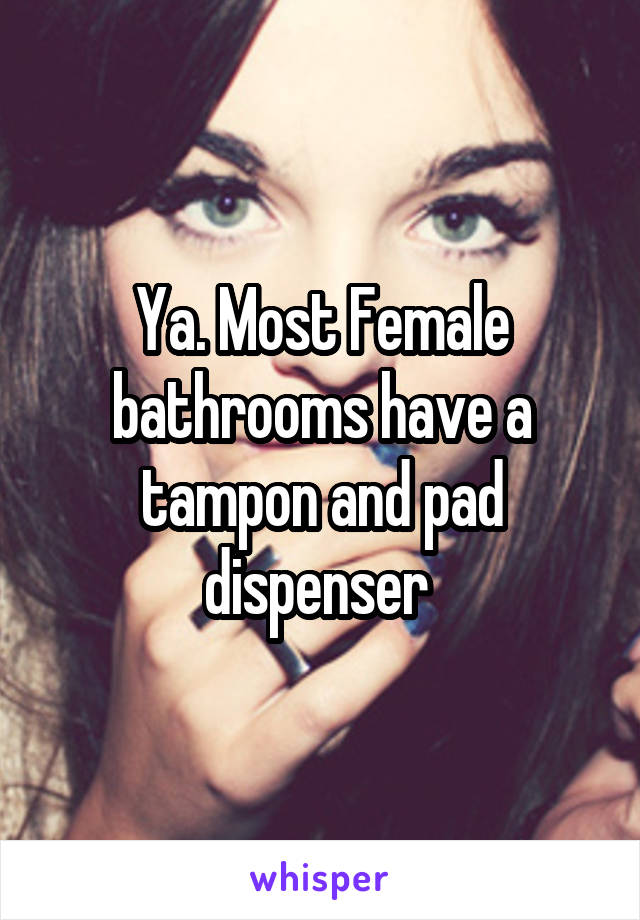 Ya. Most Female bathrooms have a tampon and pad dispenser 
