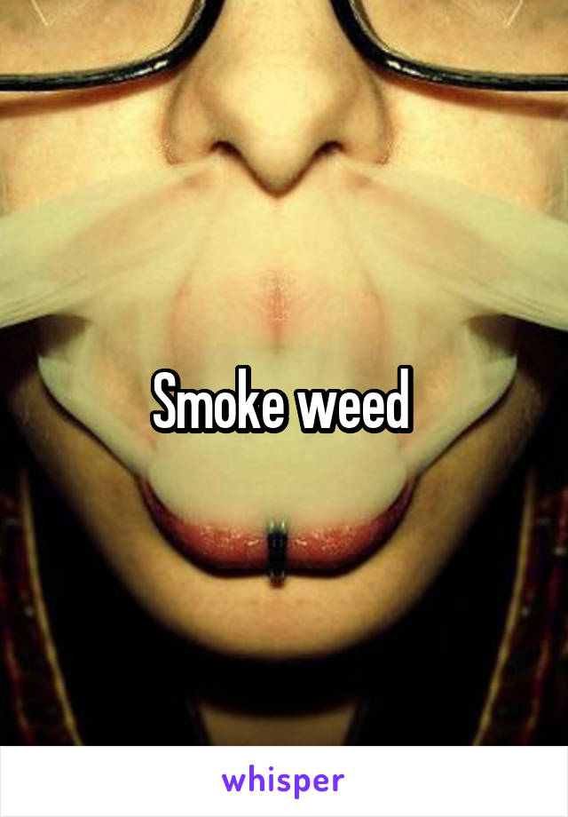 Smoke weed 