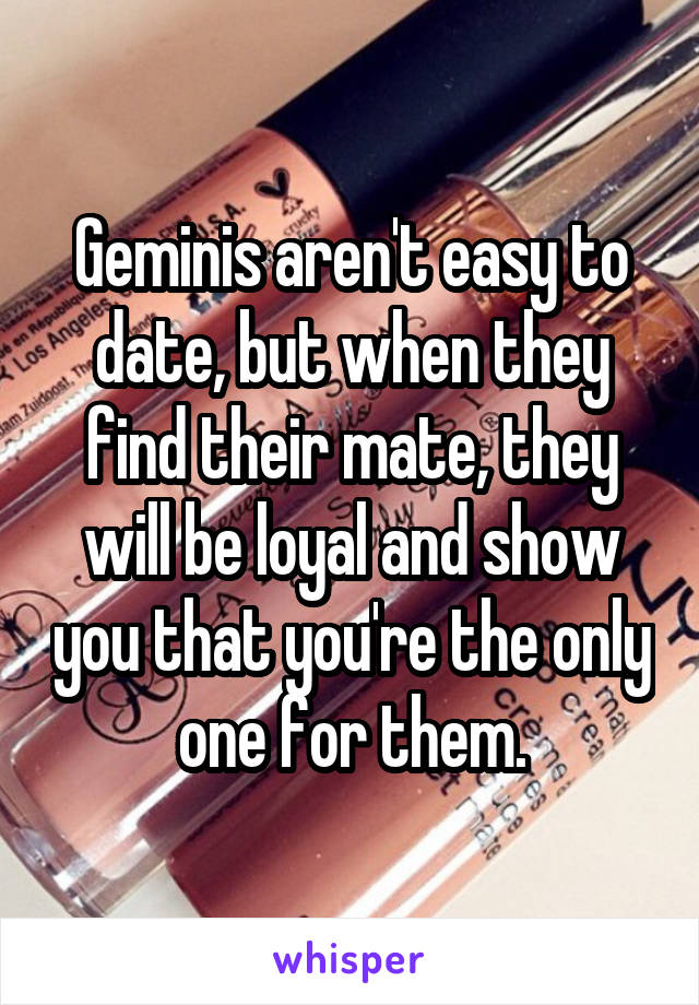 Geminis aren't easy to date, but when they find their mate, they will be loyal and show you that you're the only one for them.