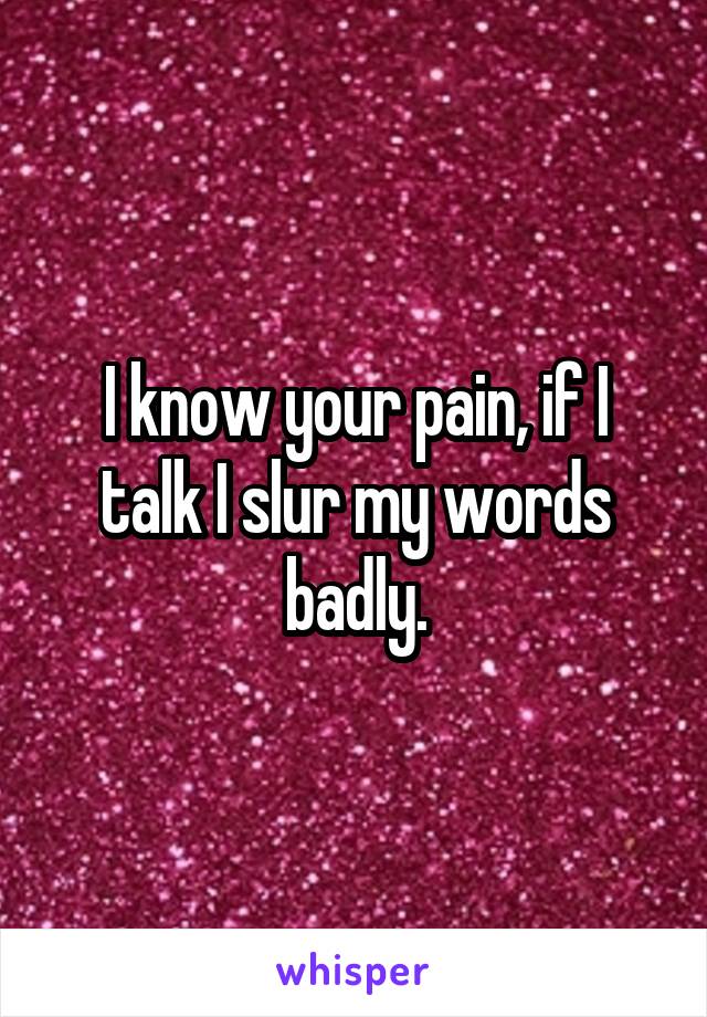 I know your pain, if I talk I slur my words badly.