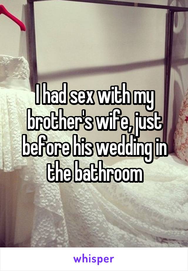 I had sex with my brother's wife, just before his wedding in the bathroom