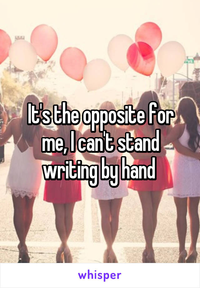 It's the opposite for me, I can't stand writing by hand 