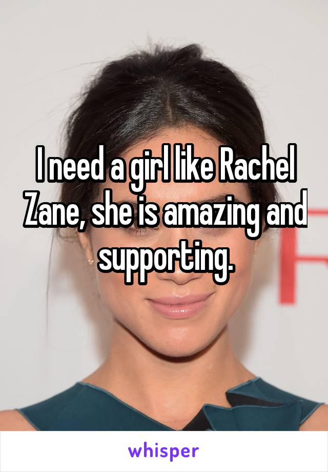 I need a girl like Rachel Zane, she is amazing and supporting.
