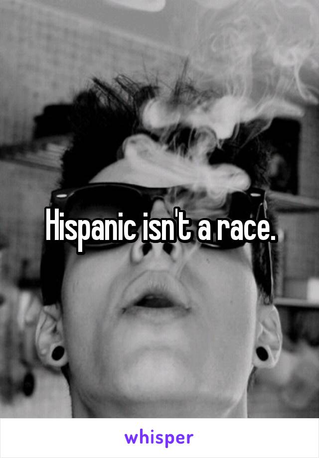 Hispanic isn't a race.