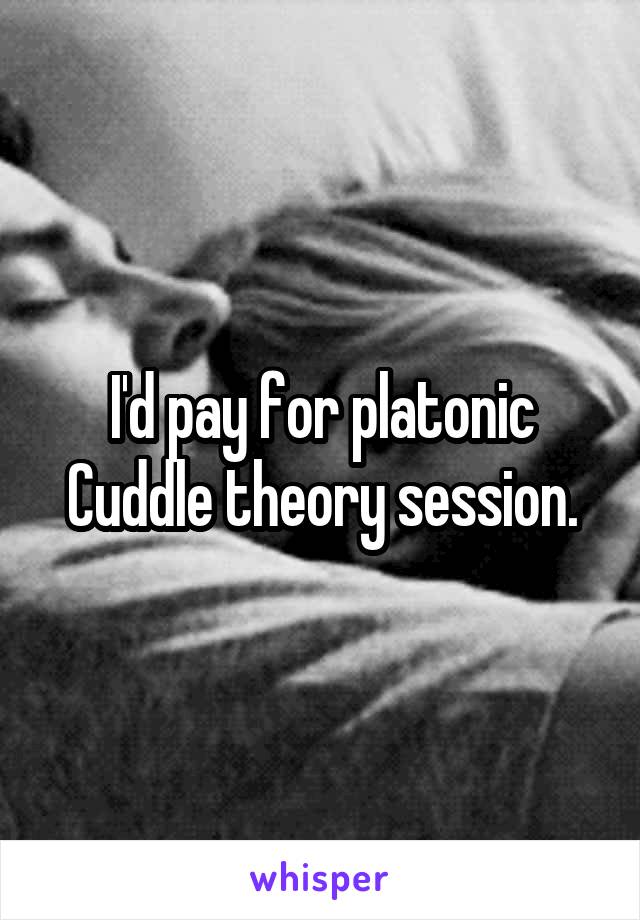 I'd pay for platonic Cuddle theory session.