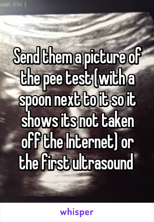 Send them a picture of the pee test (with a spoon next to it so it shows its not taken off the Internet) or the first ultrasound 