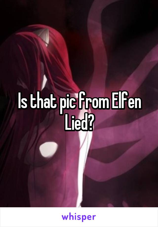 Is that pic from Elfen Lied?