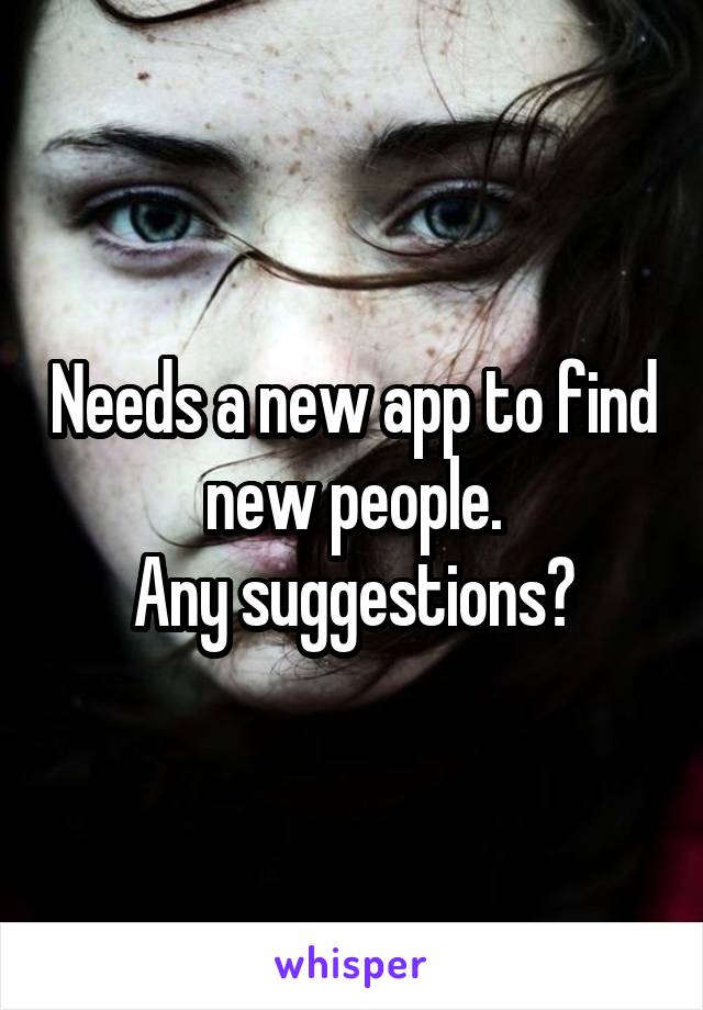 Needs a new app to find new people.
Any suggestions?