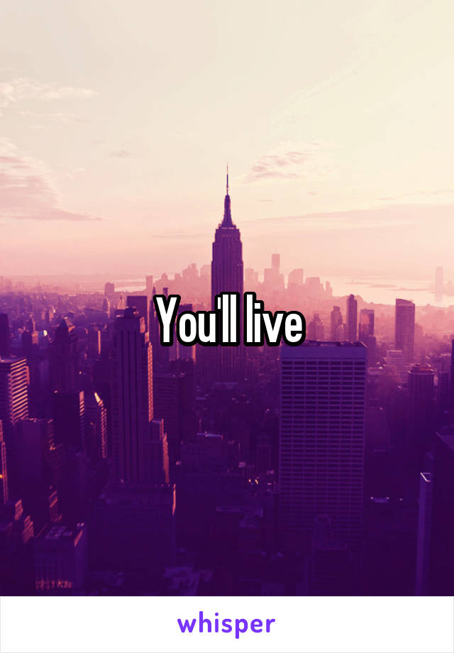 You'll live