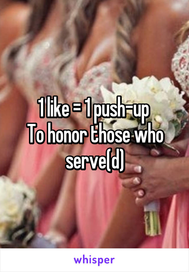 1 like = 1 push-up 
To honor those who serve(d)