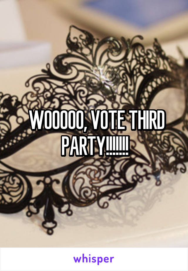 WOOOOO, VOTE THIRD PARTY!!!!!!!