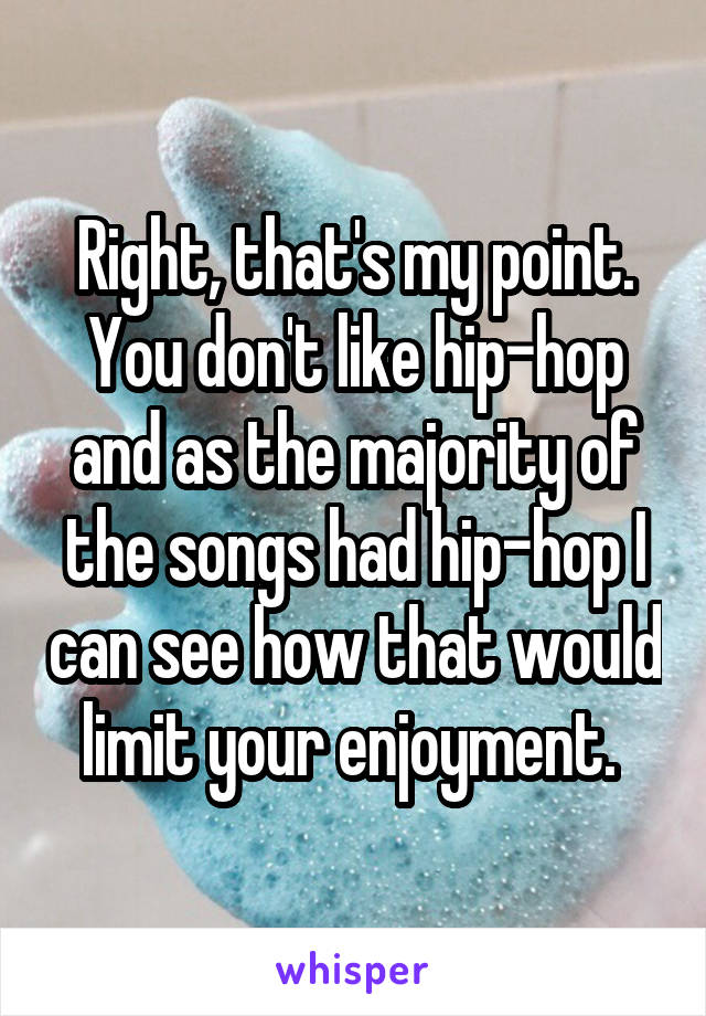 Right, that's my point. You don't like hip-hop and as the majority of the songs had hip-hop I can see how that would limit your enjoyment. 