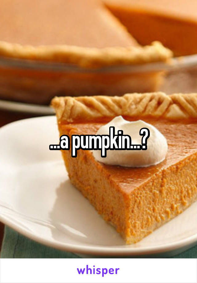 ...a pumpkin...?