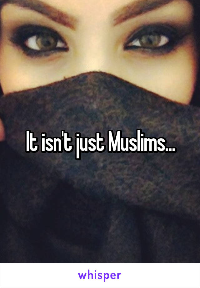 It isn't just Muslims...