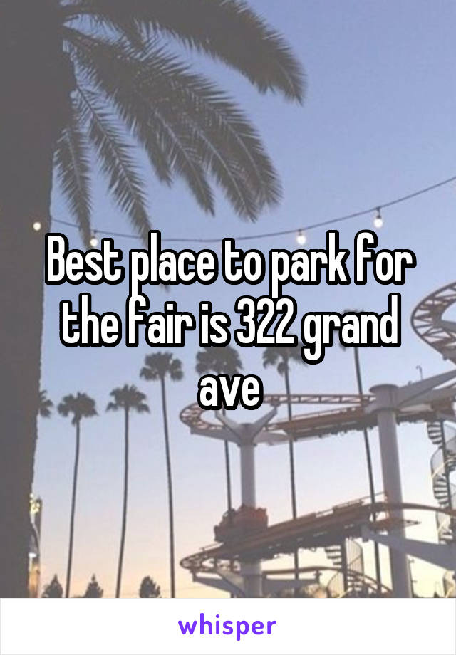 Best place to park for the fair is 322 grand ave