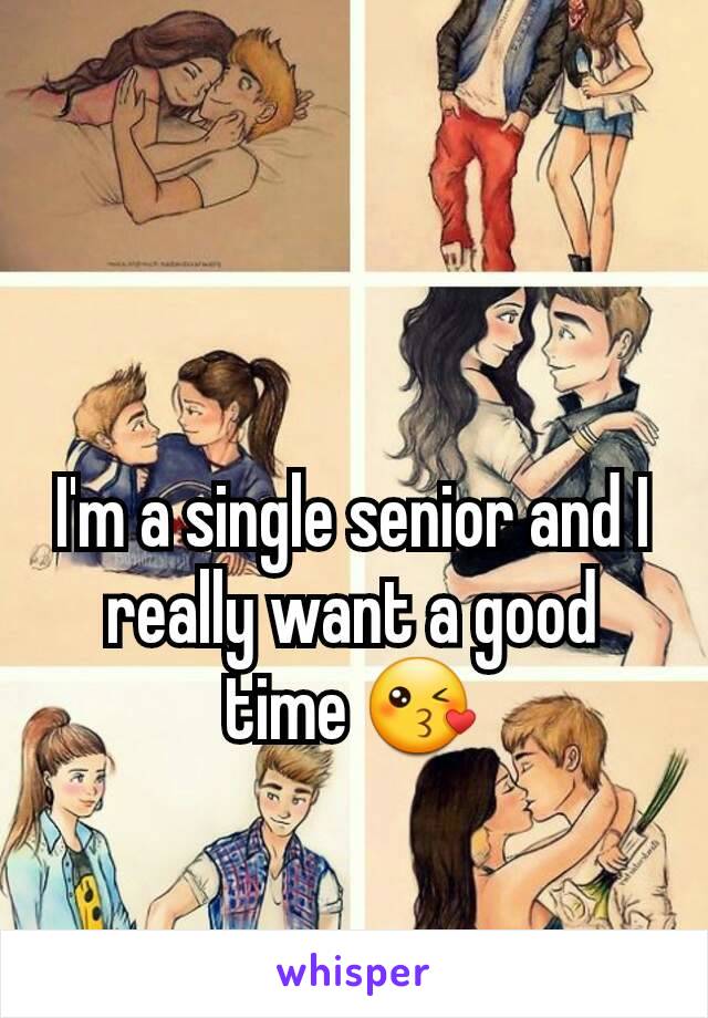 I'm a single senior and I really want a good time 😘