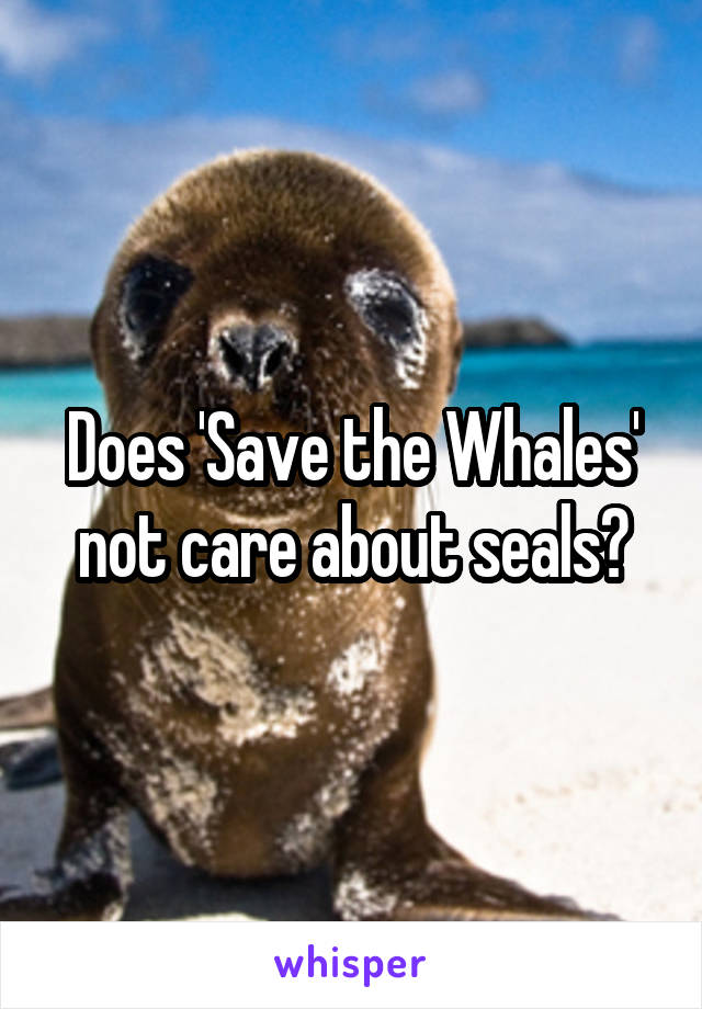 Does 'Save the Whales' not care about seals?