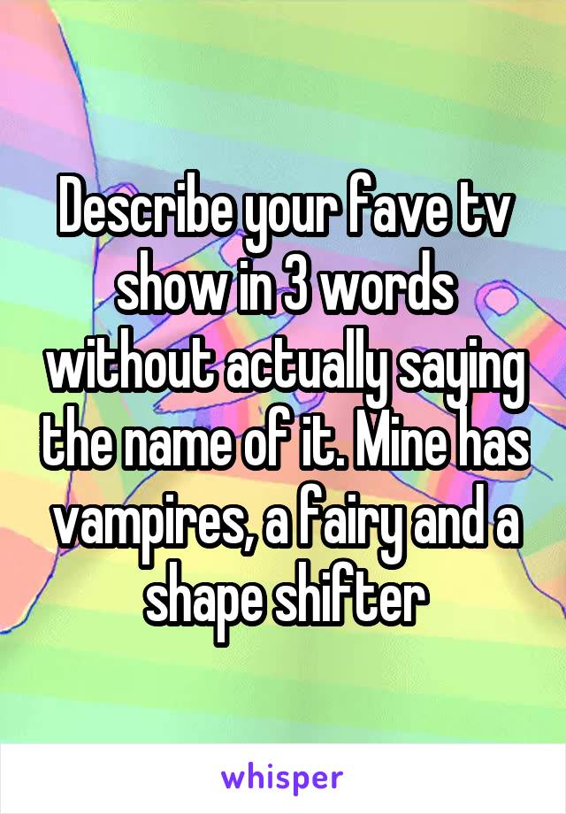 Describe your fave tv show in 3 words without actually saying the name of it. Mine has vampires, a fairy and a shape shifter