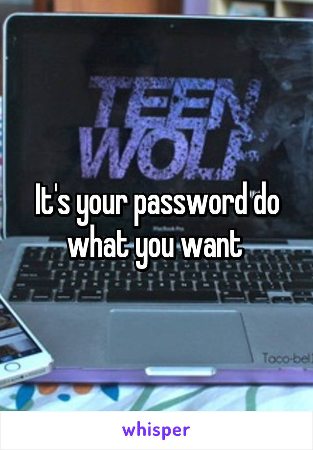 It's your password do what you want 