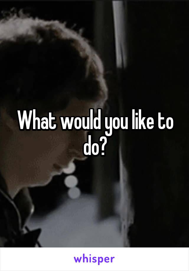 What would you like to do?