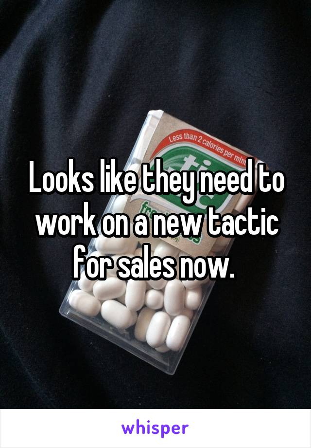 Looks like they need to work on a new tactic for sales now. 