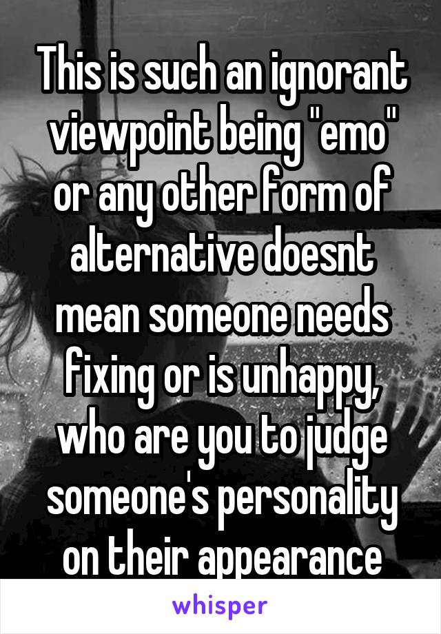 This is such an ignorant viewpoint being "emo" or any other form of alternative doesnt mean someone needs fixing or is unhappy, who are you to judge someone's personality on their appearance