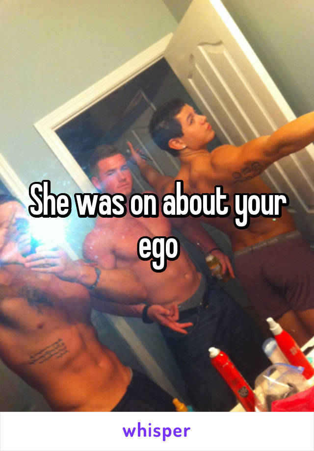 She was on about your ego