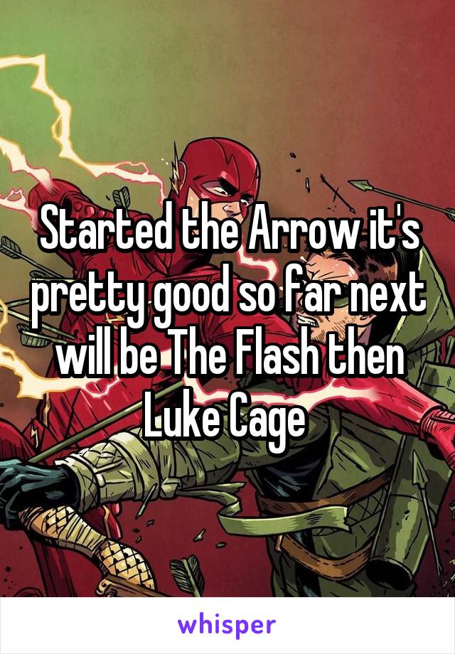 Started the Arrow it's pretty good so far next will be The Flash then Luke Cage 