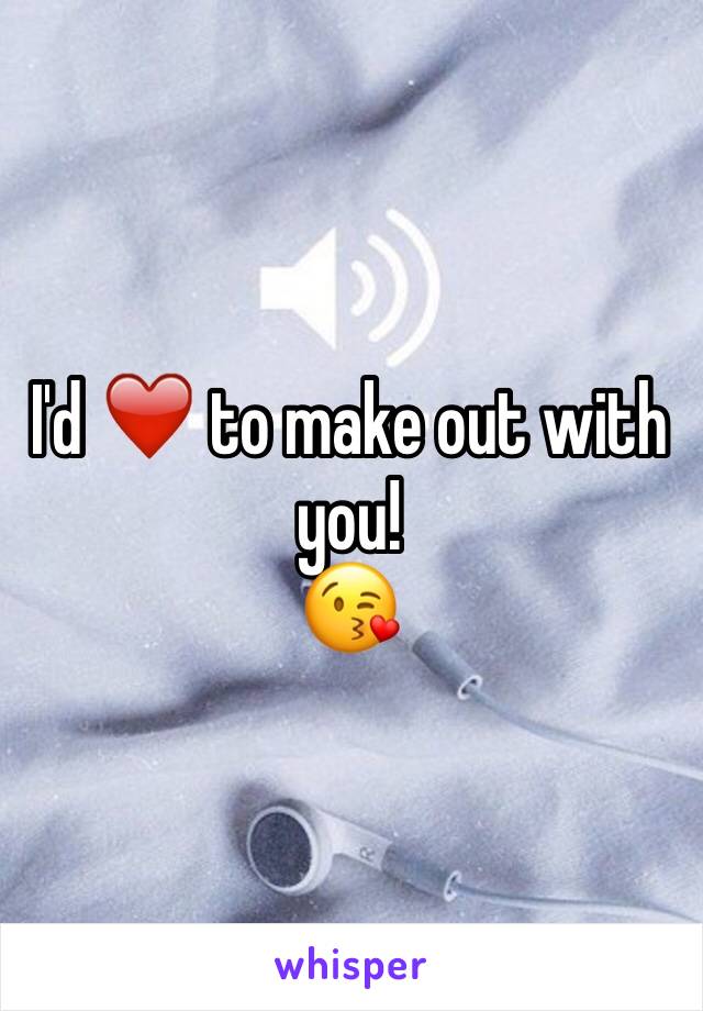 I'd ❤️ to make out with you!
😘