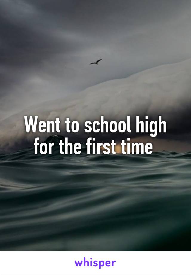 Went to school high for the first time 